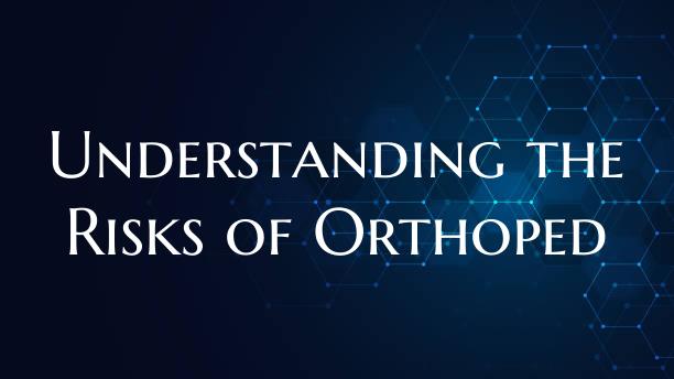 Understanding the Risks of Orthoped