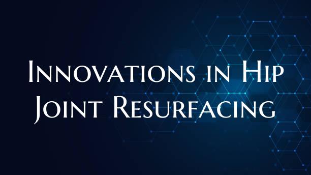 Innovations in Hip Joint Resurfacing
