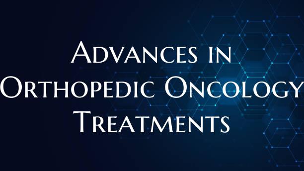 Advances in Orthopedic Oncology Treatments