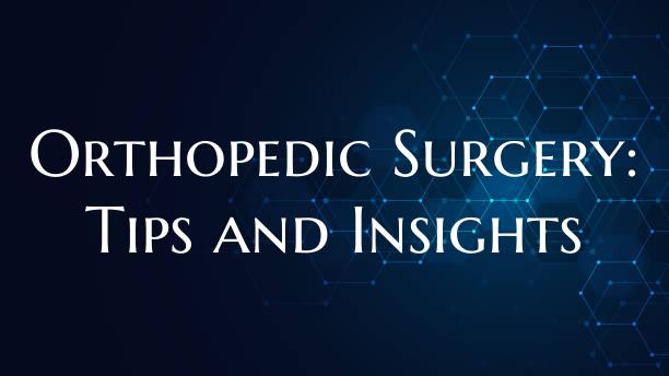 Orthopedic Surgery: Tips and Insights